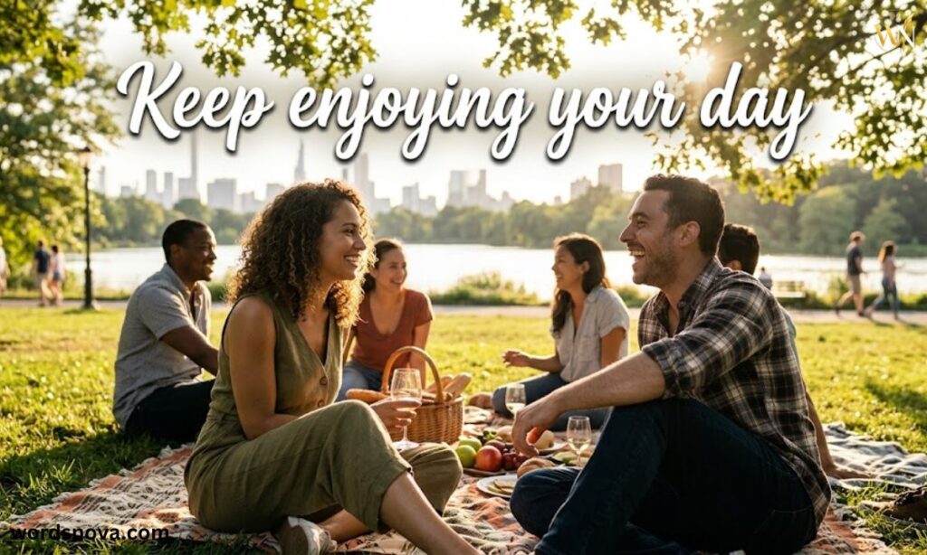 Keep enjoying your day
